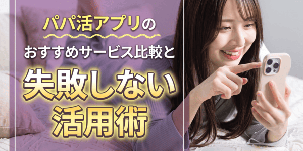 パパ活アプリのおすすめサービスの比較と失敗しない活用術